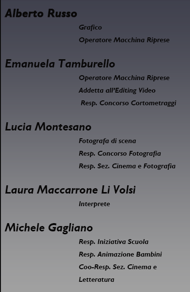 Alberto Russo, Grafico, Operatore Macchina Riprese; Emanuela Tamburello, Operatore Macchina Riprese, Addetta all'editing video, Responsabile concorso di cortometraggi; Lucia MOntesano, fotografa di scena, resposnabile concorso di di fotografia; La ura maccarrone Li Volsi, interprete e traduttrice del sito; Michele Gagliano, responsabile iniziativa scuola e animazione bambini.