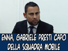 Il vicequestore Gabriele Presti è il nuovo capo della squadra mobile di Enna