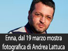 Enna, dal 19 marzo mostra fotografica di Andrea Lattuca