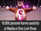 Masha e Orso: oltre 10mila spettatori per il live show del cartoon più amato dai bambini