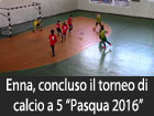 Enna, concluso il torneo di calcio a 5 ‘’Pasqua 2016’’