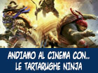 ANDIAMO AL CINEMA. Rubrica settimanale a cura di Emanuela Tamburello - TARTARUGHE NINJA, Jonathan Liebesman