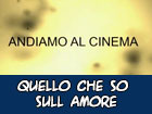 ANDIAMO AL CINEMA. Rubrica cinematografica condotta da Emanuela Tamburello. In questa puntata: Quello che so sull amore